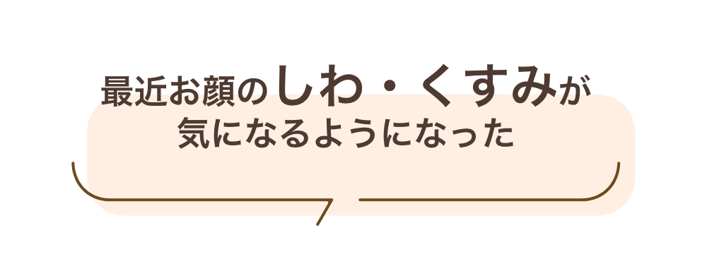 最近お顔のしわ・くすみが気になるようになった