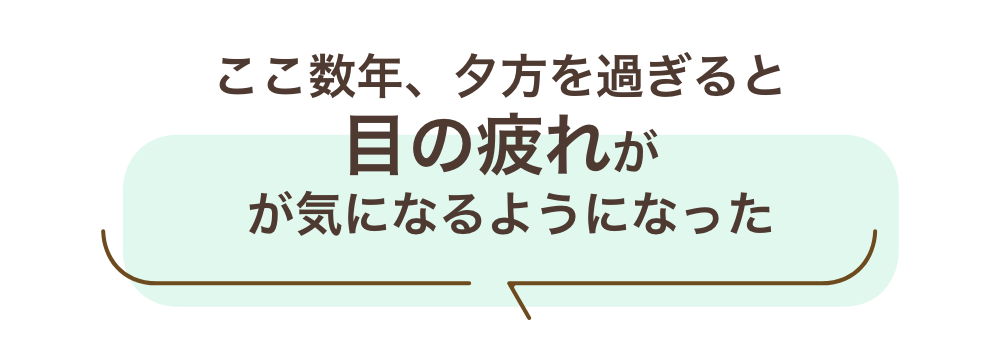 ここ数年、夕方を過ぎると目の疲れが気になるようになった